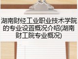湖南财经工业职业技术学院的专业设置概况介绍(湖南财工院专业概况)