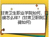 甘肃卫生职业学院如何，口碑怎么样？(甘肃卫职院口碑如何)