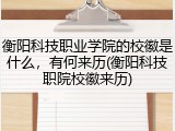 衡阳科技职业学院的校徽是什么，有何来历(衡阳科技职院校徽来历)