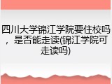 四川大学锦江学院要住校吗，是否能走读(锦江学院可走读吗)
