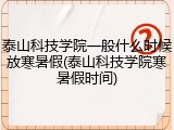 泰山科技学院一般什么时候放寒暑假(泰山科技学院寒暑假时间)