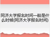 同济大学报名时间一般是什么时候(同济大学报名时间)