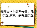 康复大学有哪些专业，几个校区(康复大学专业校区)