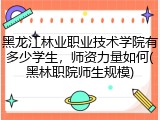 黑龙江林业职业技术学院有多少学生，师资力量如何(黑林职院师生规模)