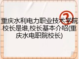 重庆水利电力职业技术学院校长是谁,校长基本介绍(重庆水电职院校长)
