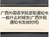 广西外国语学院录取通知书一般什么时候发(广西外院通知书发放时间)