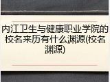内江卫生与健康职业学院的校名来历有什么渊源(校名渊源)