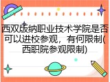 西双版纳职业技术学院是否可以进校参观，有何限制(西职院参观限制)