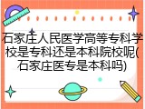 石家庄人民医学高等专科学校是专科还是本科院校呢(石家庄医专是本科吗)