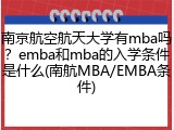 南京航空航天大学有mba吗？emba和mba的入学条件是什么(南航MBA/EMBA条件)