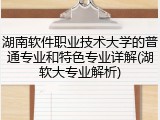 湖南软件职业技术大学的普通专业和特色专业详解(湖软大专业解析)