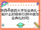 陕西中医药大学毕业典礼一般什么时候举行(陕中医毕业典礼时间)