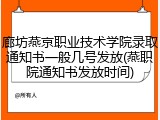 廊坊燕京职业技术学院录取通知书一般几号发放(燕职院通知书发放时间)