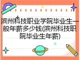滨州科技职业学院毕业生一般年薪多少钱(滨州科技职院毕业生年薪)