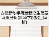 安徽新华学院最新招生简章深度分析(新华学院招生简析)