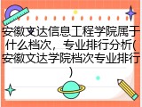 安徽文达信息工程学院属于什么档次，专业排行分析(安徽文达学院档次专业排行)