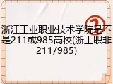 浙江工业职业技术学院是不是211或985高校(浙工职非211/985)