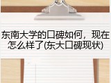 东南大学的口碑如何，现在怎么样了(东大口碑现状)