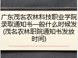 广东茂名农林科技职业学院录取通知书一般什么时候发(茂名农林职院通知书发放时间)