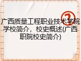 广西质量工程职业技术学院学校简介，校史概述(广西职院校史简介)