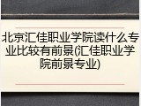 北京汇佳职业学院读什么专业比较有前景(汇佳职业学院前景专业)