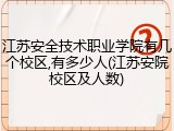 江苏安全技术职业学院有几个校区,有多少人(江苏安院校区及人数)