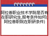 阿拉善职业技术学院是否有在职研究生,报考条件如何(阿拉善职院在职研条件)