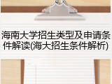 海南大学招生类型及申请条件解读(海大招生条件解析)