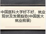中国医科大学好不好，就业现状及发展趋势(中国医大就业前景)