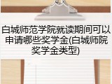 白城师范学院就读期间可以申请哪些奖学金(白城师院奖学金类型)