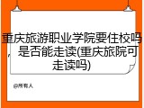 重庆旅游职业学院要住校吗，是否能走读(重庆旅院可走读吗)
