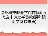 温州科技职业学院在读期间怎么申请助学贷款(温科院助学贷款申请)