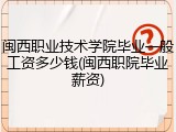 闽西职业技术学院毕业一般工资多少钱(闽西职院毕业薪资)