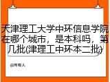 天津理工大学中环信息学院在哪个城市，是本科吗，第几批(津理工中环本二批)