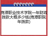 鹰潭职业技术学院一年财政拨款大概多少钱(鹰潭职院年拨款)