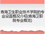 青海卫生职业技术学院的专业设置概况介绍(青海卫职院专业概览)