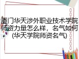 厦门华天涉外职业技术学院师资力量怎么样，名气如何(华天学院师资名气)
