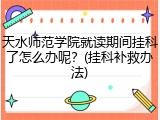 天水师范学院就读期间挂科了怎么办呢？(挂科补救办法)