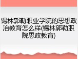 锡林郭勒职业学院的思想政治教育怎么样(锡林郭勒职院思政教育)