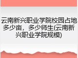 云南新兴职业学院校园占地多少亩，多少师生(云南新兴职业学院规模)