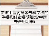 安徽中医药高等专科学校的学费和住宿费明细(安中医专费用明细)