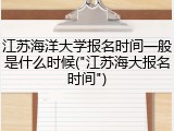 江苏海洋大学报名时间一般是什么时候("江苏海大报名时间")