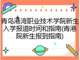 青岛港湾职业技术学院新生入学报道时间和指南(青港院新生报到指南)