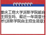 重庆工商大学派斯学院能自主招生吗，最近一年简章分析(派斯学院自主招生简章)