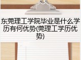 东莞理工学院毕业是什么学历有何优势(莞理工学历优势)