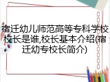 宿迁幼儿师范高等专科学校校长是谁,校长基本介绍(宿迁幼专校长简介)