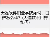 大连软件职业学院如何，口碑怎么样？(大连软职口碑如何)