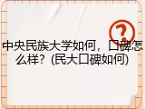 中央民族大学如何，口碑怎么样？(民大口碑如何)