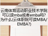 云南体育运动职业技术学院可以读mba或者emba吗？为什么(云体职院可读MBA/EMBA?)