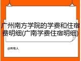 广州南方学院的学费和住宿费明细(广南学费住宿明细)